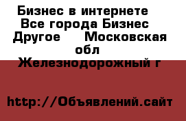 Бизнес в интернете! - Все города Бизнес » Другое   . Московская обл.,Железнодорожный г.